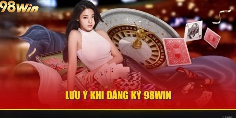 Một số điểm cần lưu ý khi đăng ký 98win 