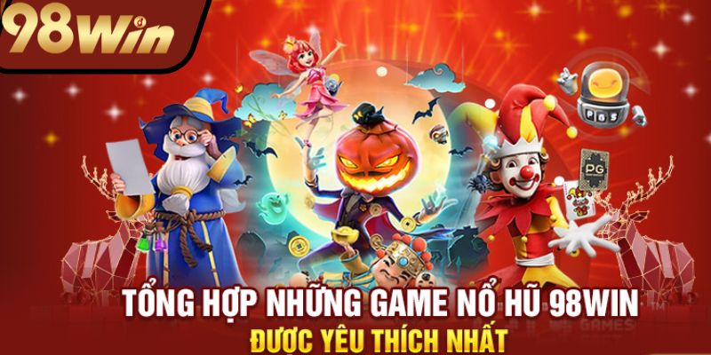 Những siêu phẩm không nên bỏ lỡ tại nổ hũ 98win